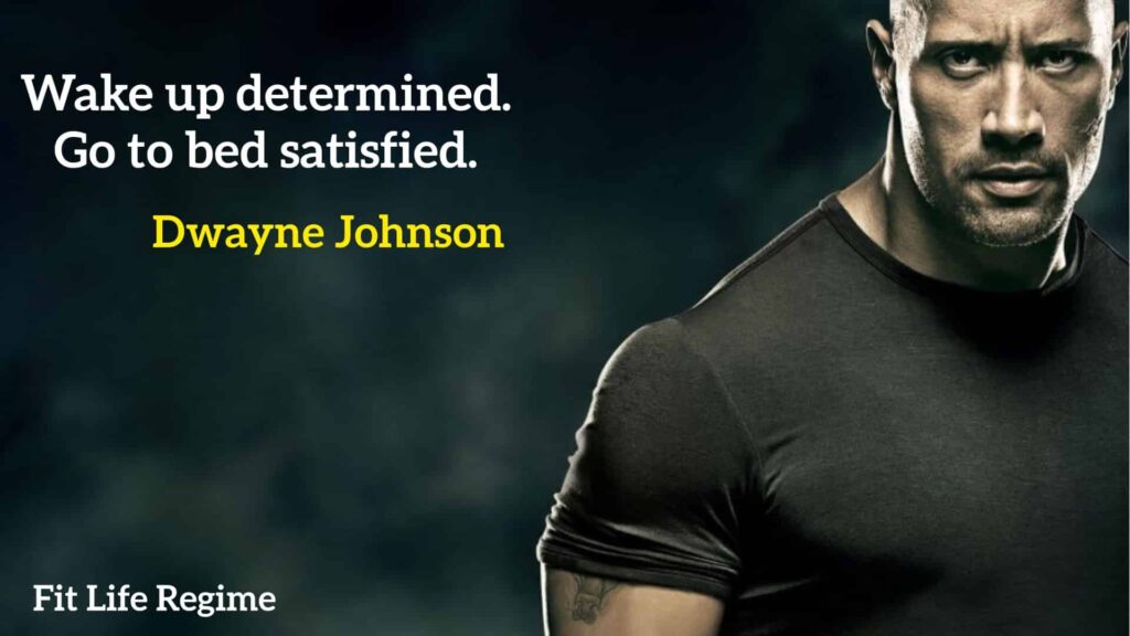 Wake up determined. Go to bed satisfied. Dwayne Johnson