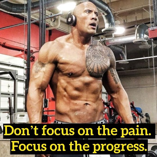 “Don’t focus on the pain. Focus on the progress.” – Dwayne Johnson