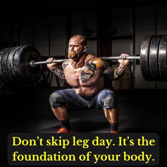 Don’t skip leg day. It’s the foundation of your body