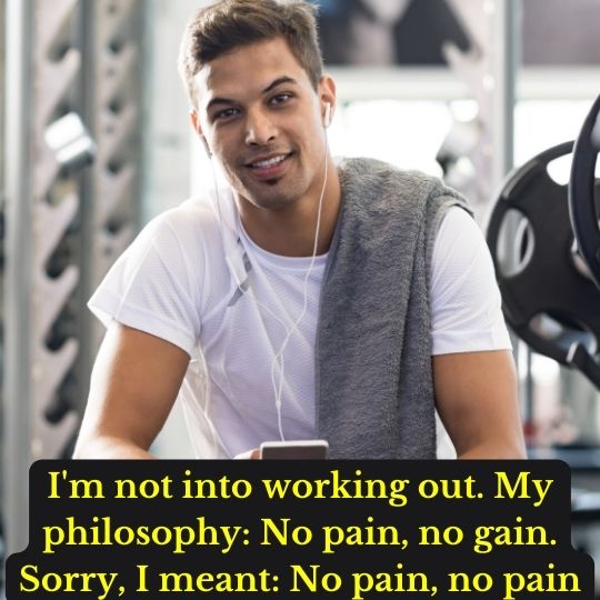 "I'm not into working out. My philosophy: No pain, no gain. Sorry, I meant: No pain, no pain." 