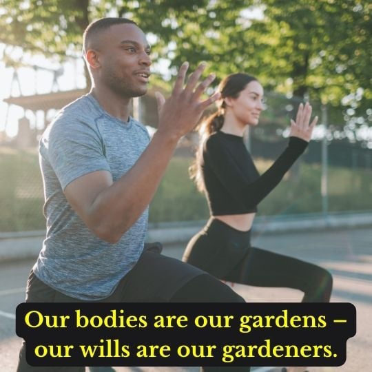 “Our bodies are our gardens – our wills are our gardeners.”