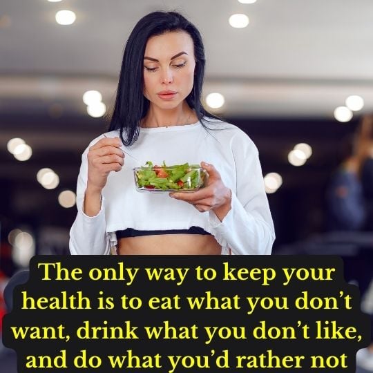 “The only way to keep your health is to eat what you don’t want, drink what you don’t like, and do what you’d rather not.”