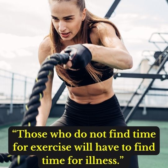 “Those who do not find time for exercise will have to find time for illness.” 