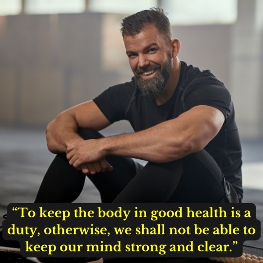 “To keep the body in good health is a duty, otherwise, we shall not be able to keep our mind strong and clear.”
